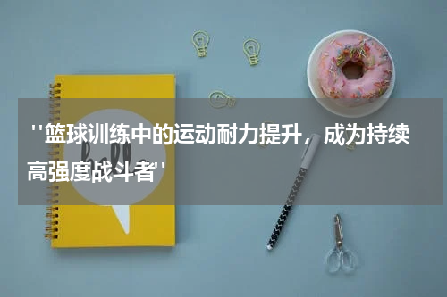  "篮球训练中的运动耐力提升，成为持续高强度战斗者"