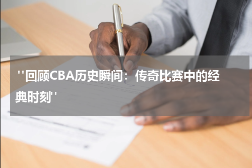  "回顾CBA历史瞬间：传奇比赛中的经典时刻"