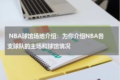  NBA球馆场地介绍：为你介绍NBA各支球队的主场和球馆情况