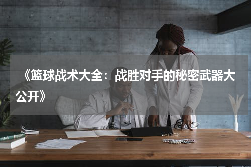  《篮球战术大全：战胜对手的秘密武器大公开》