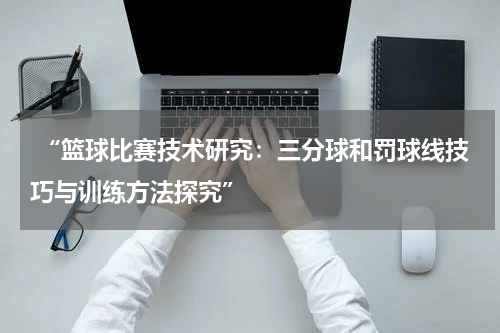  “篮球比赛技术研究：三分球和罚球线技巧与训练方法探究”