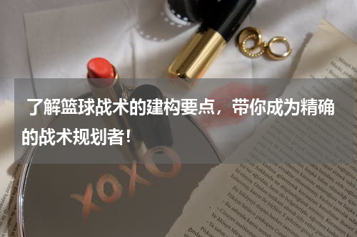  了解篮球战术的建构要点，带你成为精确的战术规划者！