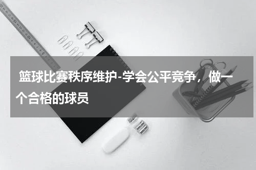  篮球比赛秩序维护-学会公平竞争，做一个合格的球员