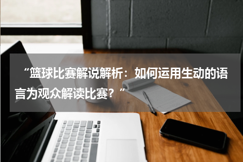  “篮球比赛解说解析：如何运用生动的语言为观众解读比赛？”