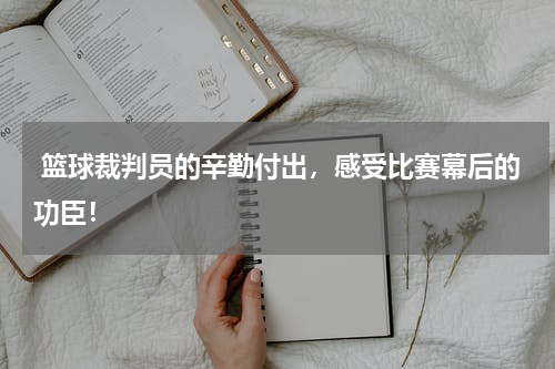  篮球裁判员的辛勤付出，感受比赛幕后的功臣！