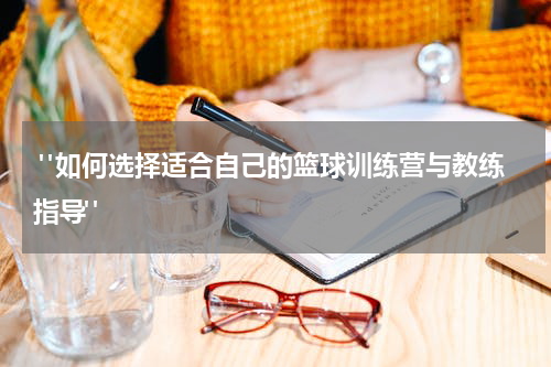  "如何选择适合自己的篮球训练营与教练指导" 