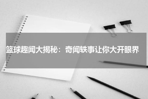  篮球趣闻大揭秘：奇闻轶事让你大开眼界
