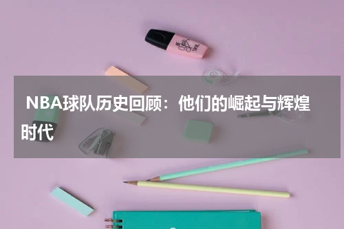  NBA球队历史回顾：他们的崛起与辉煌时代
