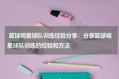  篮球明星球队训练经验分享：分享篮球明星球队训练的经验和方法