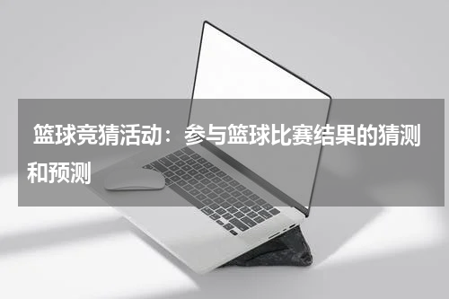  篮球竞猜活动：参与篮球比赛结果的猜测和预测