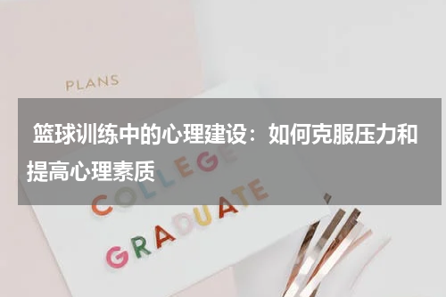  篮球训练中的心理建设：如何克服压力和提高心理素质