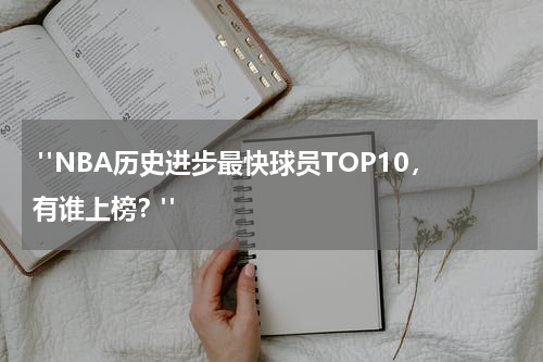  "NBA历史进步最快球员TOP10，有谁上榜？"