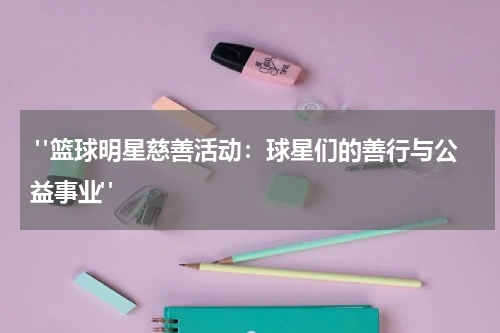  "篮球明星慈善活动：球星们的善行与公益事业"