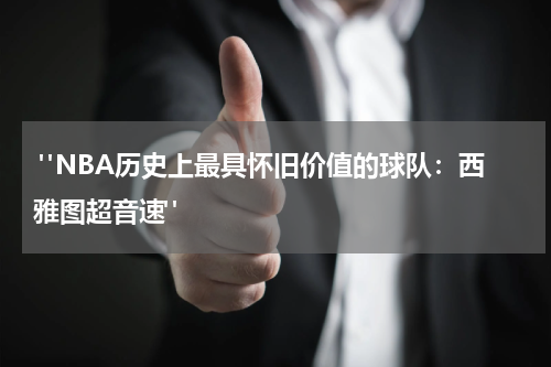  "NBA历史上最具怀旧价值的球队：西雅图超音速"