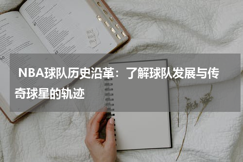  NBA球队历史沿革：了解球队发展与传奇球星的轨迹