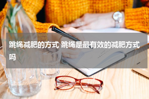 跳绳减肥的方式 跳绳是最有效的减肥方式吗