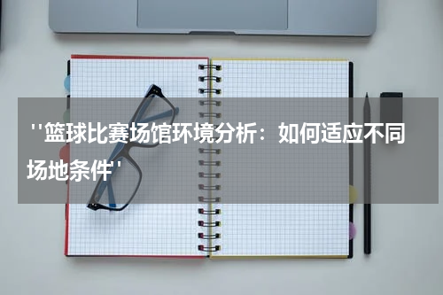  "篮球比赛场馆环境分析：如何适应不同场地条件"