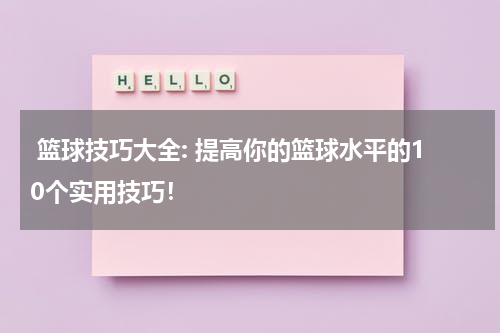  篮球技巧大全: 提高你的篮球水平的10个实用技巧！