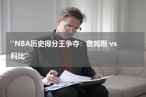  "NBA历史得分王争夺：詹姆斯 vs 科比"