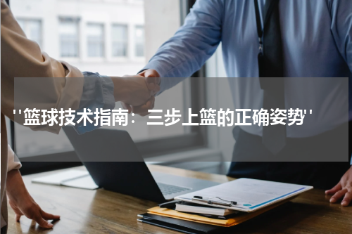  "篮球技术指南：三步上篮的正确姿势"