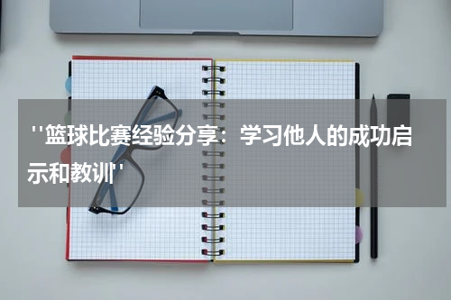  "篮球比赛经验分享：学习他人的成功启示和教训"