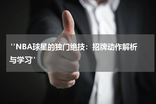  "NBA球星的独门绝技：招牌动作解析与学习"