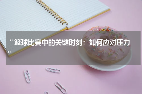 "篮球比赛中的关键时刻：如何应对压力"