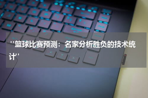  "篮球比赛预测：名家分析胜负的技术统计"