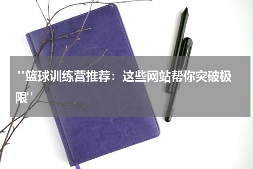  "篮球训练营推荐：这些网站帮你突破极限"