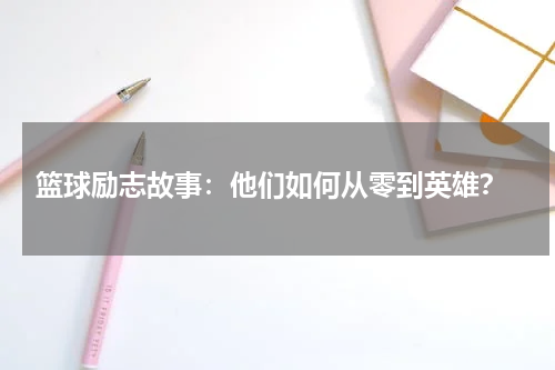  篮球励志故事：他们如何从零到英雄？