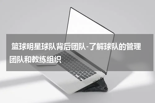  篮球明星球队背后团队-了解球队的管理团队和教练组织