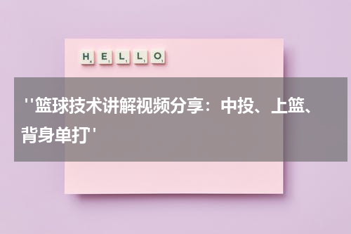  "篮球技术讲解视频分享：中投、上篮、背身单打"