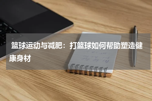  篮球运动与减肥：打篮球如何帮助塑造健康身材