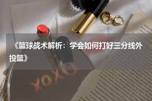  《篮球战术解析：学会如何打好三分线外投篮》