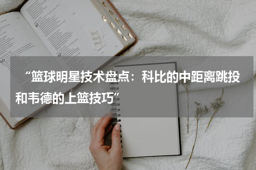  “篮球明星技术盘点：科比的中距离跳投和韦德的上篮技巧”