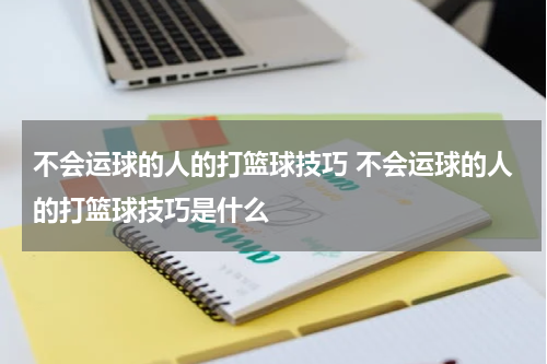 不会运球的人的打篮球技巧 不会运球的人的打篮球技巧是什么
