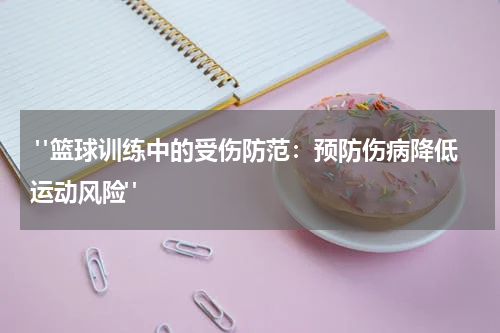  "篮球训练中的受伤防范：预防伤病降低运动风险"