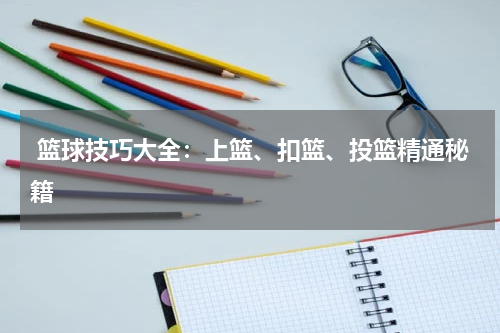  篮球技巧大全：上篮、扣篮、投篮精通秘籍