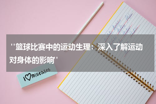  "篮球比赛中的运动生理：深入了解运动对身体的影响"