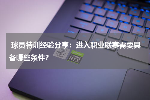  球员特训经验分享：进入职业联赛需要具备哪些条件？