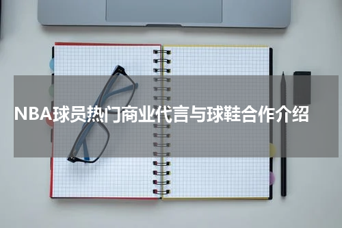  NBA球员热门商业代言与球鞋合作介绍