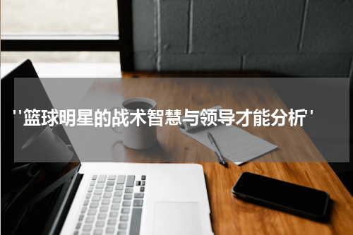  "篮球明星的战术智慧与领导才能分析"