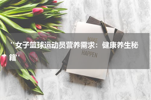  "女子篮球运动员营养需求：健康养生秘籍"