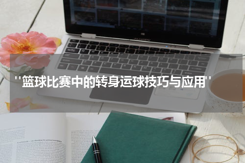  "篮球比赛中的转身运球技巧与应用"