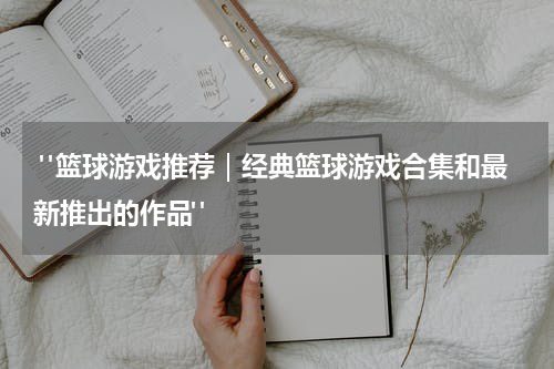  "篮球游戏推荐｜经典篮球游戏合集和最新推出的作品"