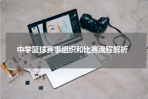  中学篮球赛事组织和比赛流程解析