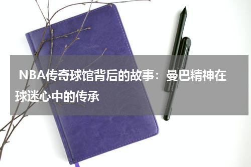  NBA传奇球馆背后的故事：曼巴精神在球迷心中的传承