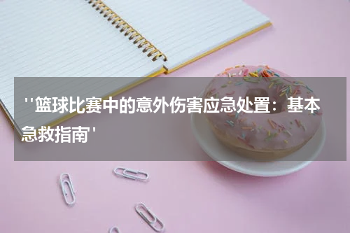  "篮球比赛中的意外伤害应急处置：基本急救指南"