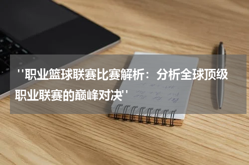  "职业篮球联赛比赛解析：分析全球顶级职业联赛的巅峰对决"