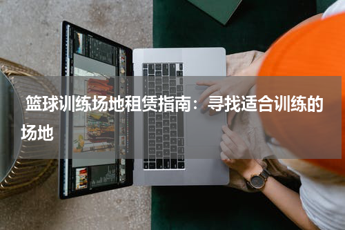  篮球训练场地租赁指南：寻找适合训练的场地